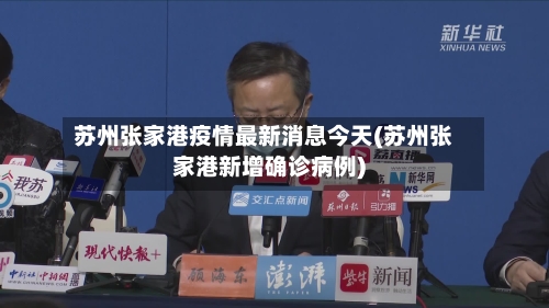 苏州张家港疫情最新消息今天(苏州张家港新增确诊病例)-第2张图片