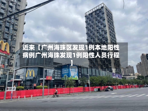 近来【广州海珠区发现1例本地阳性病例广州海珠发现1例阳性人员行程】