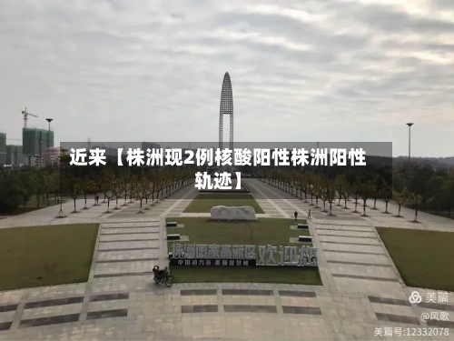 近来【株洲现2例核酸阳性株洲阳性轨迹】-第2张图片