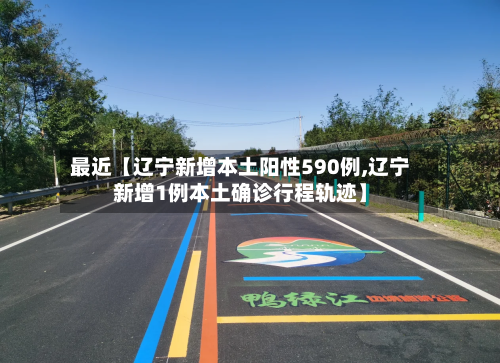最近【辽宁新增本土阳性590例,辽宁新增1例本土确诊行程轨迹】-第2张图片