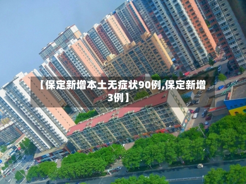 【保定新增本土无症状90例,保定新增3例】-第2张图片