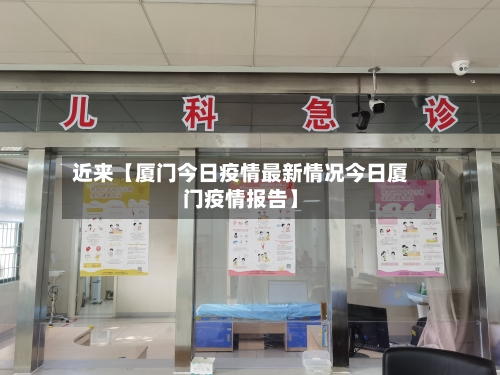 近来【厦门今日疫情最新情况今日厦门疫情报告】