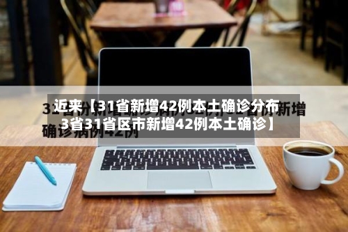 近来【31省新增42例本土确诊分布3省31省区市新增42例本土确诊】-第2张图片