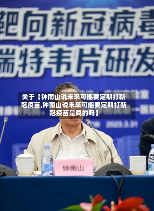 关于【钟南山说未来可能要定期打新冠疫苗,钟南山说未来可能要定期打新冠疫苗是真的吗】