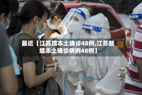最近【江苏增本土确诊48例,江苏新增本土确诊病例48例】-第2张图片