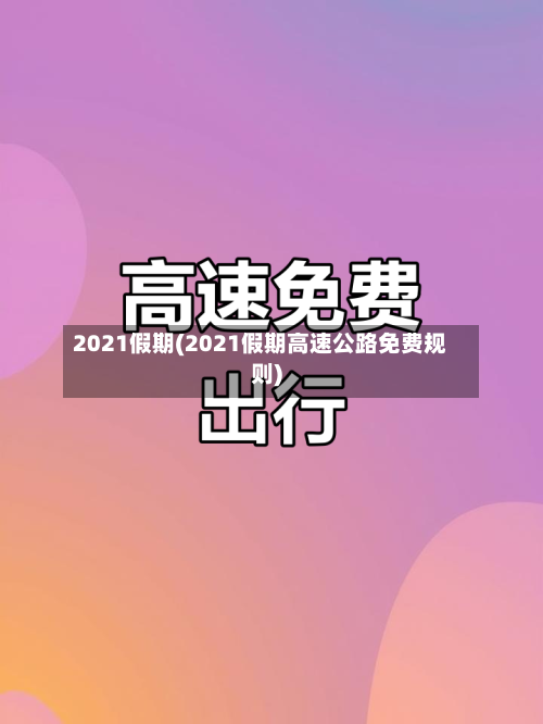 2021假期(2021假期高速公路免费规则)