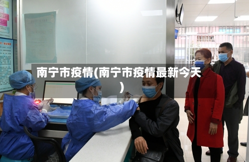 南宁市疫情(南宁市疫情最新今天)-第3张图片
