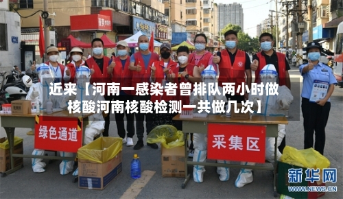 近来【河南一感染者曾排队两小时做核酸河南核酸检测一共做几次】