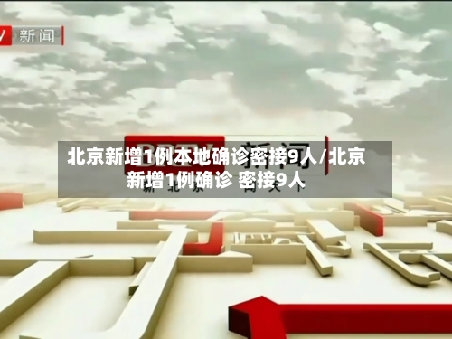 北京新增1例本地确诊密接9人/北京新增1例确诊 密接9人