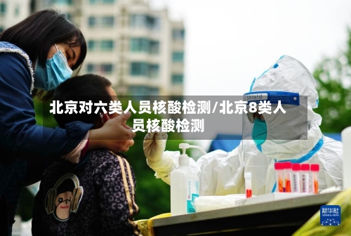 北京对六类人员核酸检测/北京8类人员核酸检测-第2张图片