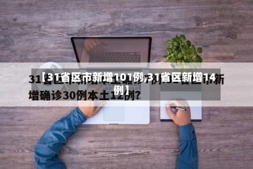 【31省区市新增101例,31省区新增14例】