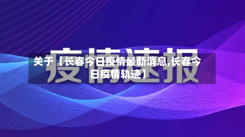 关于【长春今日疫情最新消息,长春今日疫情轨迹】-第2张图片