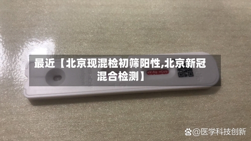 最近【北京现混检初筛阳性,北京新冠混合检测】-第2张图片