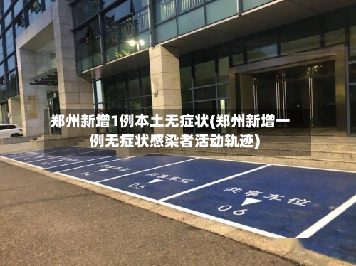 郑州新增1例本土无症状(郑州新增一例无症状感染者活动轨迹)