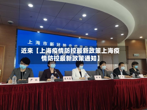 近来【上海疫情防控最新政策上海疫情防控最新政策通知】