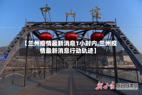 【兰州疫情最新消息1小时内,兰州疫情最新消息行动轨迹】-第3张图片