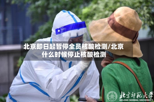 北京即日起暂停全员核酸检测/北京什么时候停止核酸检测