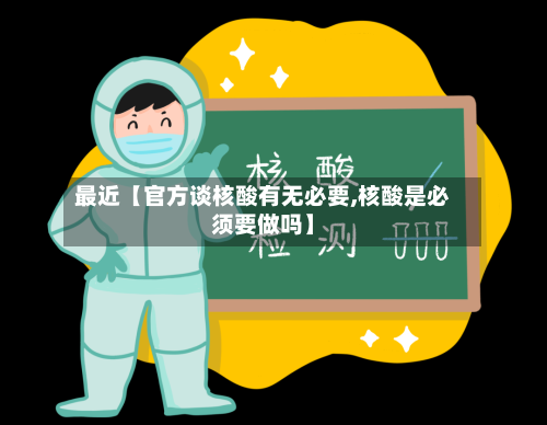 最近【官方谈核酸有无必要,核酸是必须要做吗】