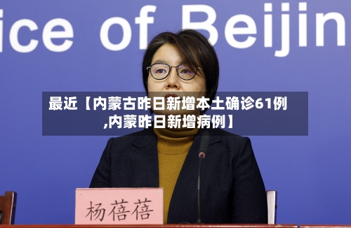最近【内蒙古昨日新增本土确诊61例,内蒙昨日新增病例】-第2张图片