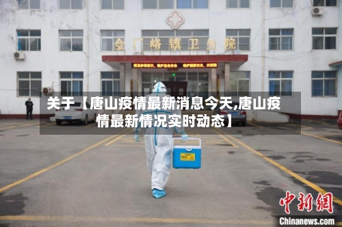 关于【唐山疫情最新消息今天,唐山疫情最新情况实时动态】