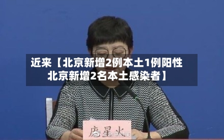 近来【北京新增2例本土1例阳性北京新增2名本土感染者】