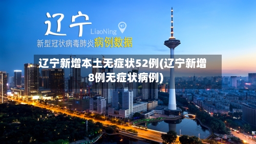 辽宁新增本土无症状52例(辽宁新增8例无症状病例)