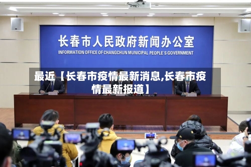 最近【长春市疫情最新消息,长春市疫情最新报道】