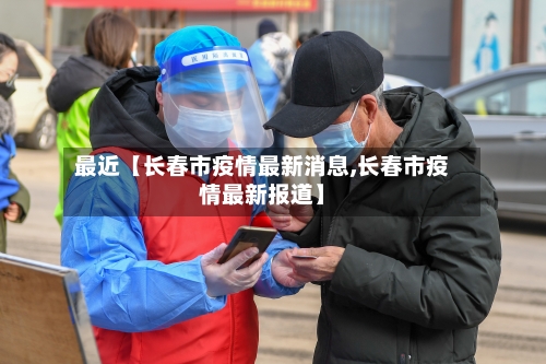 最近【长春市疫情最新消息,长春市疫情最新报道】-第2张图片
