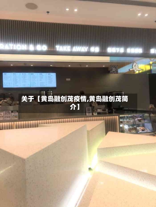 关于【黄岛融创茂疫情,黄岛融创茂简介】