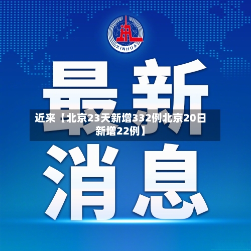 近来【北京23天新增332例北京20日新增22例】