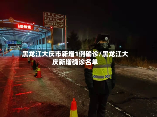 黑龙江大庆市新增1例确诊/黑龙江大庆新增确诊名单