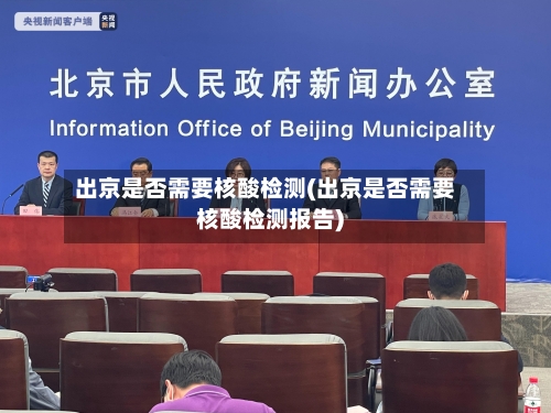 出京是否需要核酸检测(出京是否需要核酸检测报告)