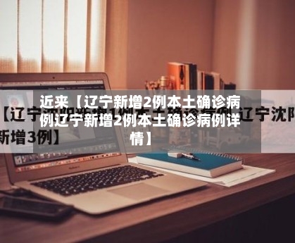 近来【辽宁新增2例本土确诊病例辽宁新增2例本土确诊病例详情】