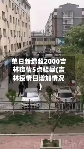 单日新增超2000吉林疫情5点释疑(吉林疫情日增加情况)