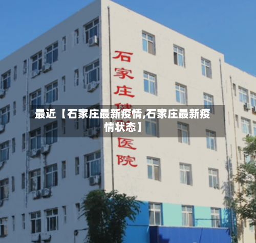 最近【石家庄最新疫情,石家庄最新疫情状态】