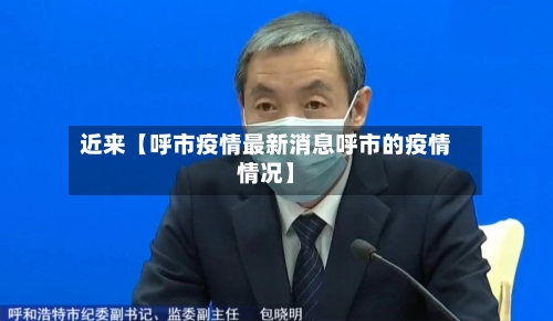 近来【呼市疫情最新消息呼市的疫情情况】-第2张图片