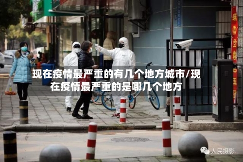 现在疫情最严重的有几个地方城市/现在疫情最严重的是哪几个地方