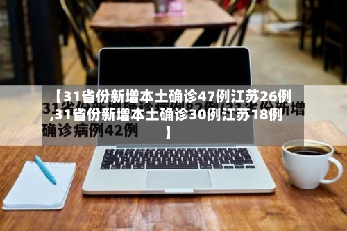 【31省份新增本土确诊47例江苏26例,31省份新增本土确诊30例江苏18例】-第3张图片