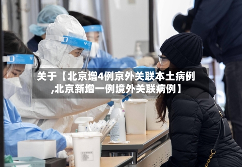 关于【北京增4例京外关联本土病例,北京新增一例境外关联病例】-第3张图片