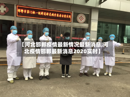 【河北邯郸疫情最新情况最新消息,河北疫情邯郸最新消息2020实时】