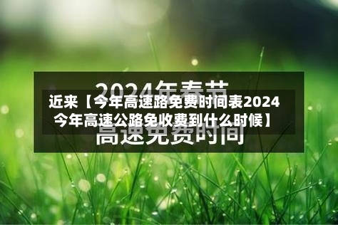 近来【今年高速路免费时间表2024今年高速公路免收费到什么时候】
