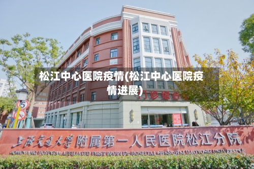 松江中心医院疫情(松江中心医院疫情进展)