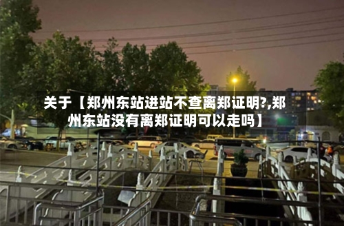 关于【郑州东站进站不查离郑证明?,郑州东站没有离郑证明可以走吗】-第3张图片