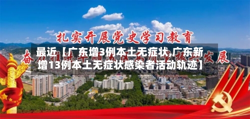 最近【广东增3例本土无症状,广东新增13例本土无症状感染者活动轨迹】-第2张图片