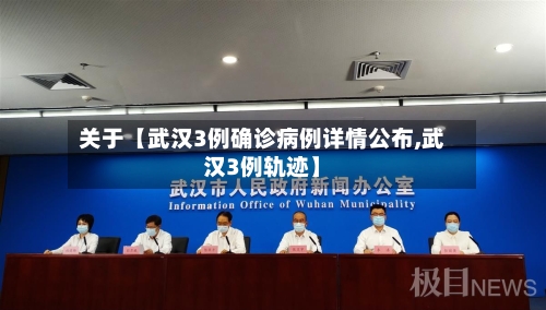 关于【武汉3例确诊病例详情公布,武汉3例轨迹】