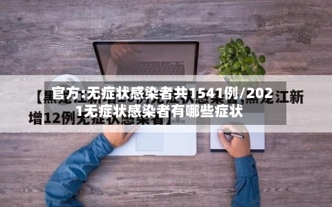 官方:无症状感染者共1541例/2021无症状感染者有哪些症状