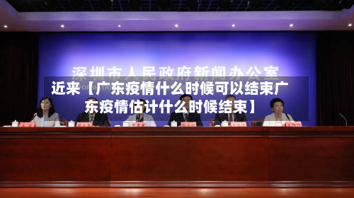 近来【广东疫情什么时候可以结束广东疫情估计什么时候结束】-第2张图片