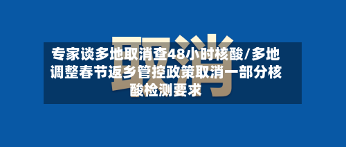 专家谈多地取消查48小时核酸/多地调整春节返乡管控政策取消一部分核酸检测要求-第2张图片