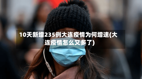 10天新增235例大连疫情为何增速(大连疫情怎么又多了)-第2张图片