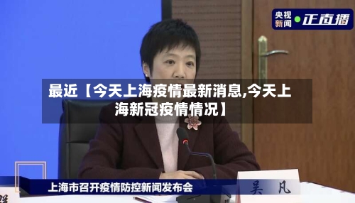 最近【今天上海疫情最新消息,今天上海新冠疫情情况】